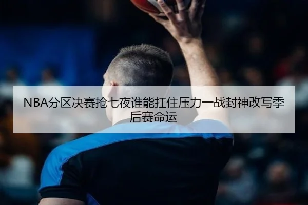 NBA分区决赛抢七夜谁能扛住压力一战封神改写季后赛命运